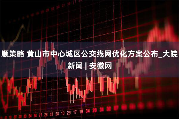 顺策略 黄山市中心城区公交线网优化方案公布_大皖新闻 | 安徽网