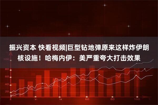 振兴资本 快看视频|巨型钻地弹原来这样炸伊朗核设施！哈梅内伊：美严重夸大打击效果