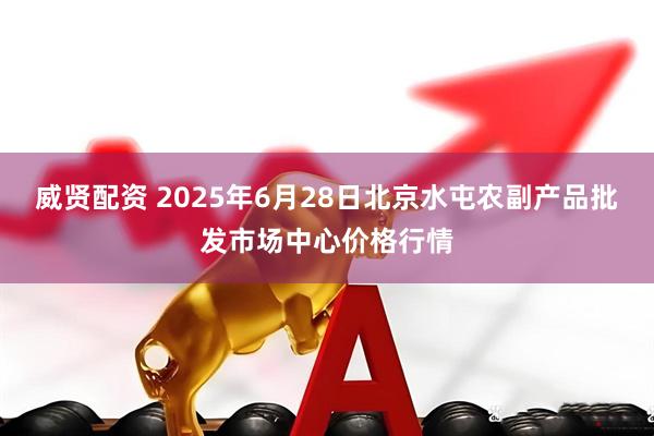 威贤配资 2025年6月28日北京水屯农副产品批发市场中心价格行情