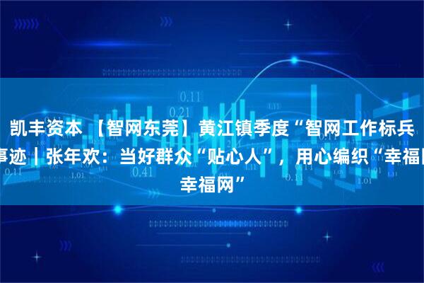 凯丰资本 【智网东莞】黄江镇季度“智网工作标兵”事迹｜张年欢：当好群众“贴心人”，用心编织“幸福网”