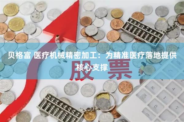 贝格富 医疗机械精密加工：为精准医疗落地提供核心支撑