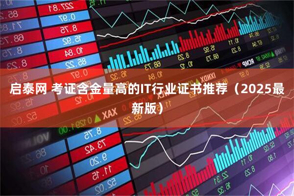 启泰网 考证含金量高的IT行业证书推荐（2025最新版）